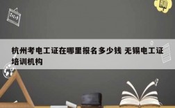 杭州考電工證在哪里報(bào)名多少錢 無(wú)錫電工證培訓(xùn)機(jī)構(gòu)