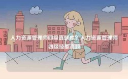 人力資源管理師四級(jí)真題庫(kù)？人力資源管理師四級(jí)技能真題