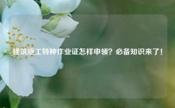 建筑施工特種作業(yè)證怎樣申領(lǐng)？必備知識(shí)來(lái)了！