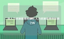 二級(jí)人力資源管理師難嗎 人力資源管理師取消了嗎