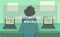 四級(jí)企業(yè)人力資源管理師有用嗎？人力資源管理師已取消