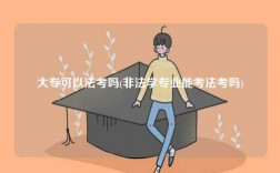大?？梢苑紗?非法學(xué)專業(yè)能考法考嗎)