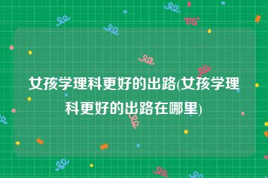 女孩學(xué)理科最好的出路(理科女生最好的六個專業(yè))-圖1