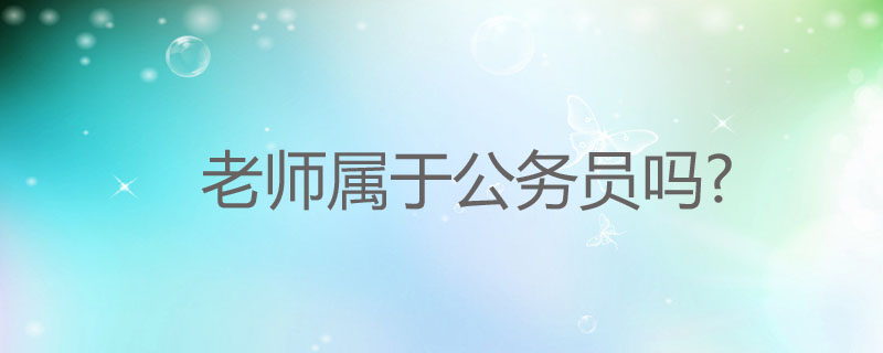 老師算是公務(wù)員嗎？公務(wù)員還是事業(yè)編好？-圖1