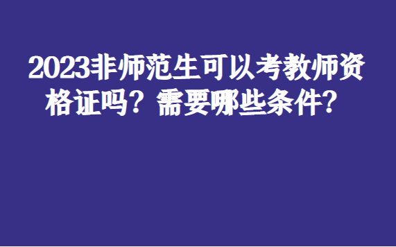非師范專(zhuān)業(yè)可以考教師資格證嗎(2024年限制了嗎)-圖1
