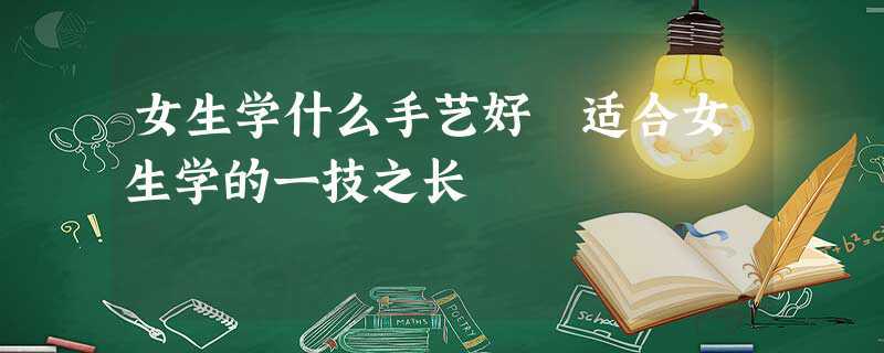 女孩子學(xué)個一技之長學(xué)什么好-圖1