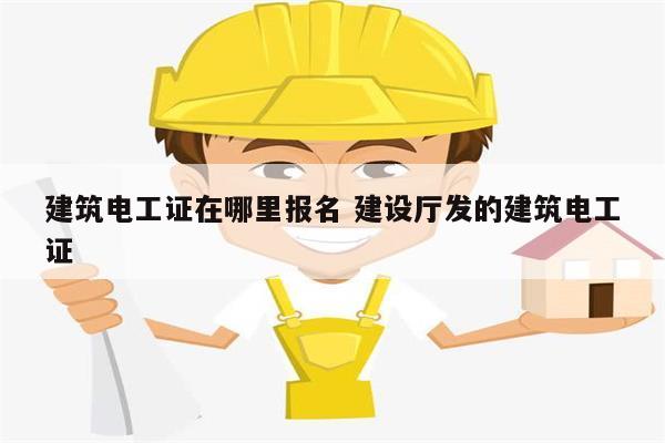 建筑電工證在哪里報(bào)名 建設(shè)廳發(fā)的建筑電工證-圖1