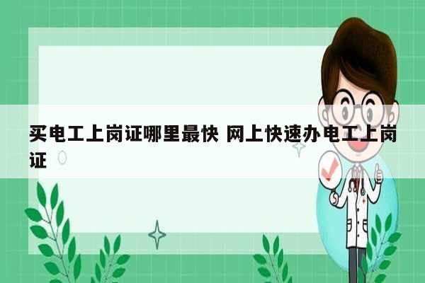 買電工上崗證哪里最快 網(wǎng)上快速辦電工上崗證-圖1