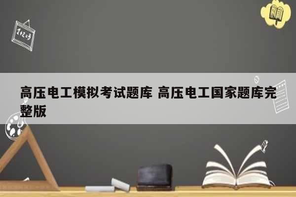 高壓電工模擬考試題庫 高壓電工國(guó)家題庫完整版-圖1