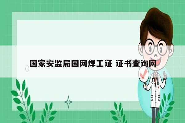 國家安監(jiān)局國網焊工證 證書查詢網-圖1