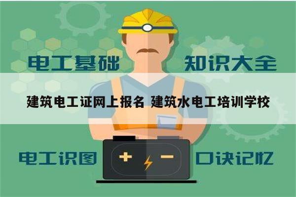 建筑電工證網(wǎng)上報(bào)名 建筑水電工培訓(xùn)學(xué)校-圖1