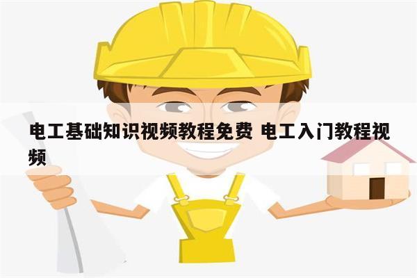 電工基礎(chǔ)知識(shí)視頻教程免費(fèi) 電工入門教程視頻-圖1