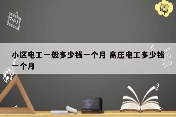 小區(qū)電工一般多少錢一個月 高壓電工多少錢一個月-圖1