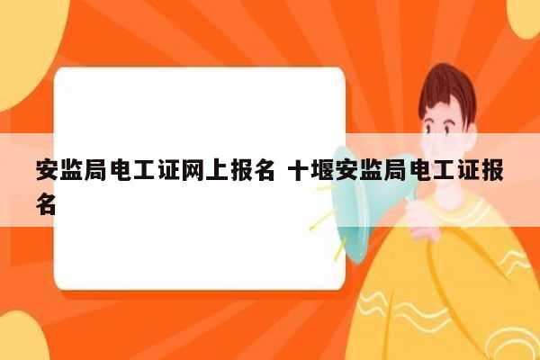 安監(jiān)局電工證網(wǎng)上報(bào)名 十堰安監(jiān)局電工證報(bào)名-圖1
