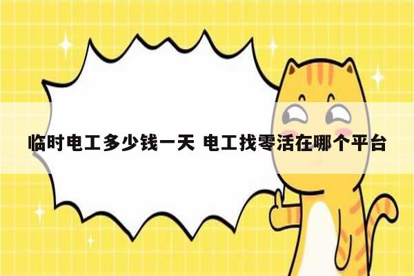 臨時(shí)電工多少錢一天 電工找零活在哪個(gè)平臺-圖1