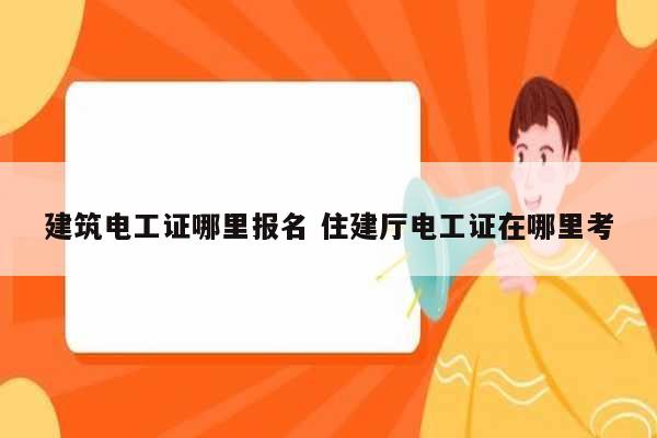 建筑電工證哪里報(bào)名 住建廳電工證在哪里考-圖1