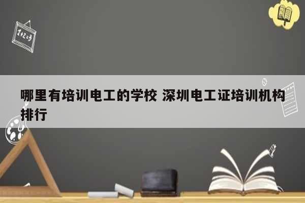 哪里有培訓(xùn)電工的學(xué)校 深圳電工證培訓(xùn)機構(gòu)排行-圖1