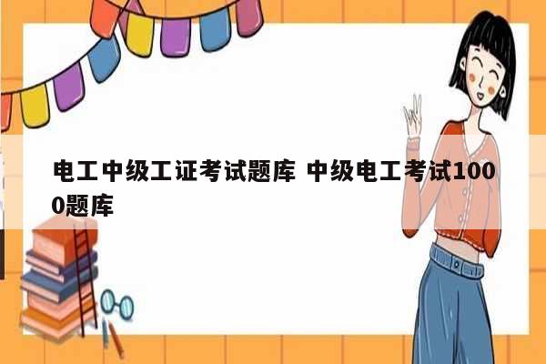 電工中級(jí)工證考試題庫 中級(jí)電工考試1000題庫-圖1