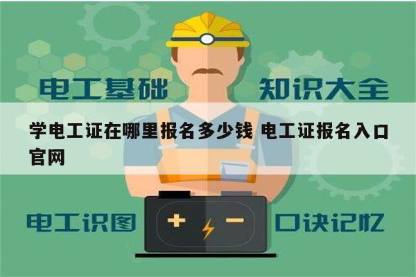 學(xué)電工證在哪里報名多少錢 電工證報名入口官網(wǎng)-圖1