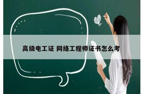 高級電工證 網(wǎng)絡(luò)工程師證書怎么考-圖1