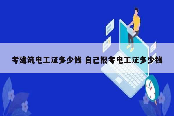 考建筑電工證多少錢(qián) 自己報(bào)考電工證多少錢(qián)-圖1