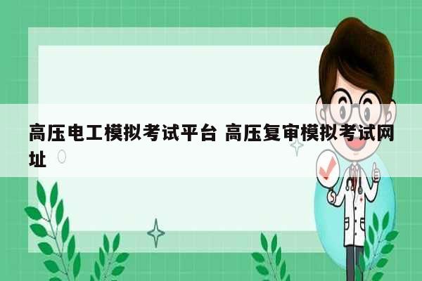 高壓電工模擬考試平臺(tái) 高壓復(fù)審模擬考試網(wǎng)址-圖1