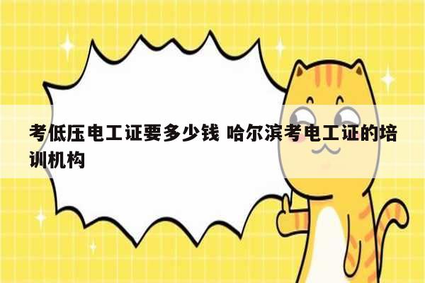 考低壓電工證要多少錢 哈爾濱考電工證的培訓(xùn)機(jī)構(gòu)-圖1