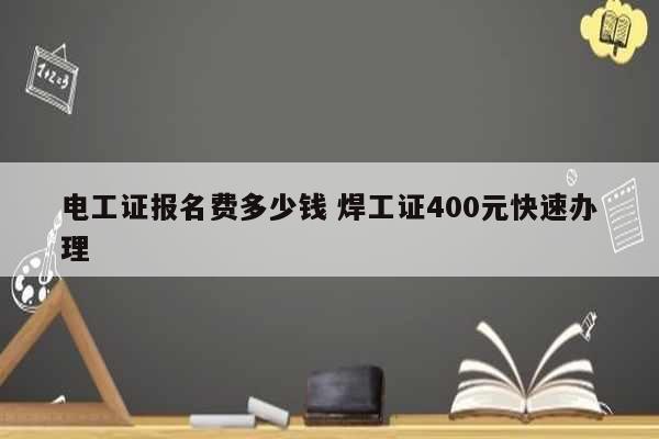 電工證報(bào)名費(fèi)多少錢 焊工證400元快速辦理-圖1