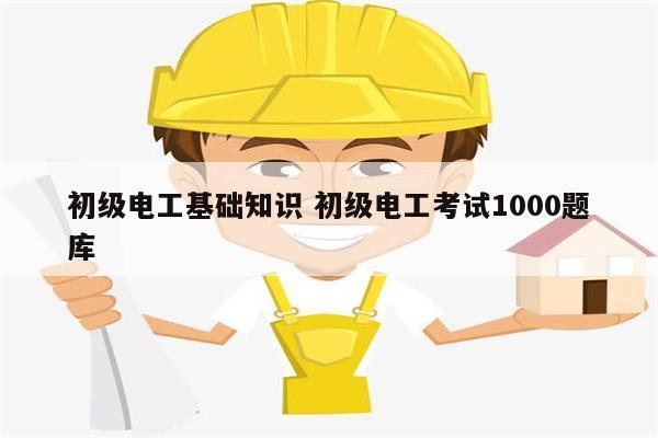 初級(jí)電工基礎(chǔ)知識(shí) 初級(jí)電工考試1000題庫-圖1