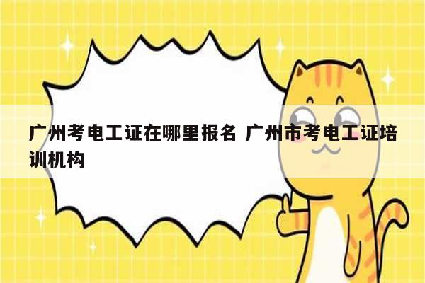 廣州考電工證在哪里報(bào)名 廣州市考電工證培訓(xùn)機(jī)構(gòu)-圖1
