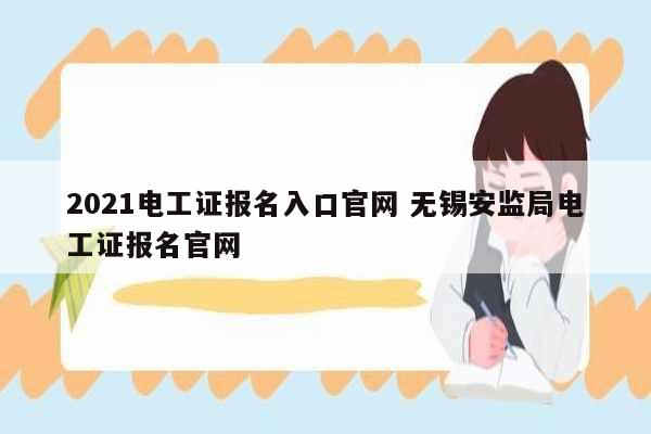 2021電工證報(bào)名入口官網(wǎng) 無(wú)錫安監(jiān)局電工證報(bào)名官網(wǎng)-圖1