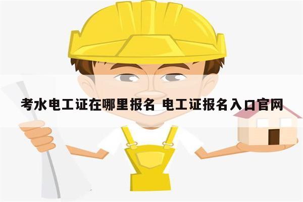 考水電工證在哪里報名 電工證報名入口官網(wǎng)-圖1