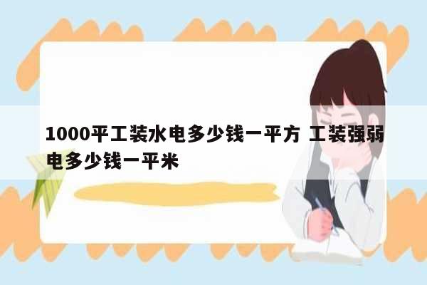 1000平工裝水電多少錢一平方 工裝強(qiáng)弱電多少錢一平米-圖1
