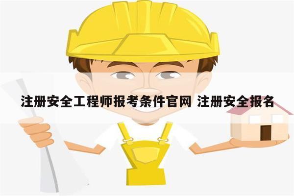 注冊安全工程師報考條件官網(wǎng) 注冊安全報名-圖1