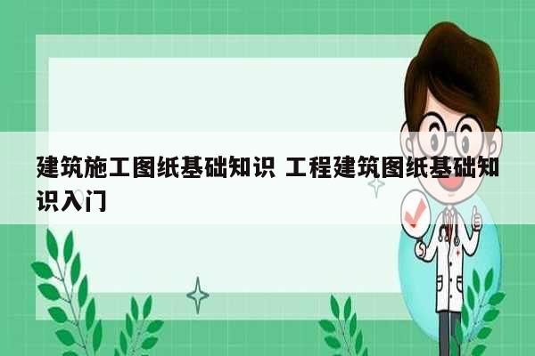 建筑施工圖紙基礎(chǔ)知識(shí) 工程建筑圖紙基礎(chǔ)知識(shí)入門-圖1
