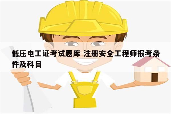 低壓電工證考試題庫(kù) 注冊(cè)安全工程師報(bào)考條件及科目-圖1