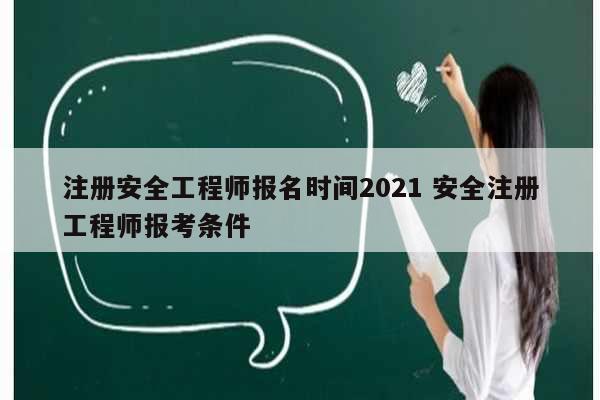 注冊(cè)安全工程師報(bào)名時(shí)間2021 安全注冊(cè)工程師報(bào)考條件-圖1