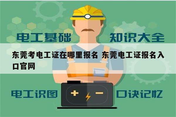 東莞考電工證在哪里報名 東莞電工證報名入口官網(wǎng)-圖1
