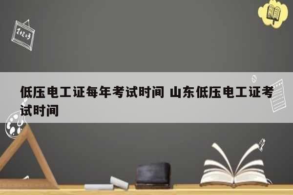 低壓電工證每年考試時(shí)間 山東低壓電工證考試時(shí)間-圖1