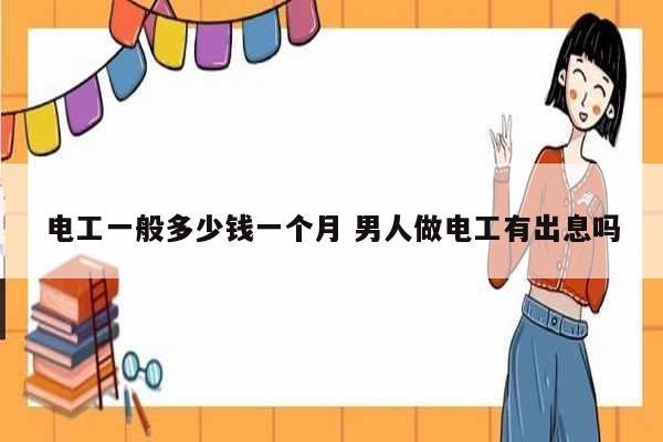 電工一般多少錢(qián)一個(gè)月 男人做電工有出息嗎-圖1