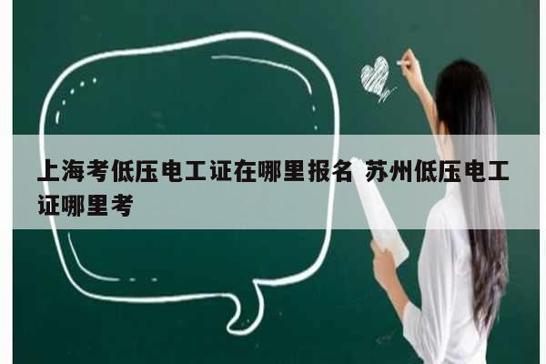 上?？嫉蛪弘姽ぷC在哪里報(bào)名 蘇州低壓電工證哪里考-圖1