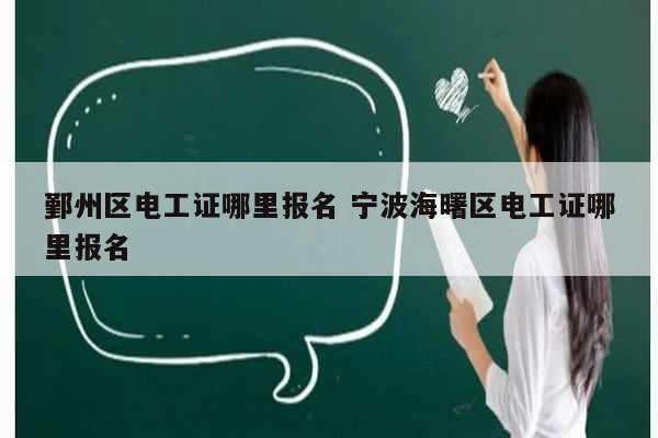 鄞州區(qū)電工證哪里報名 寧波海曙區(qū)電工證哪里報名-圖1