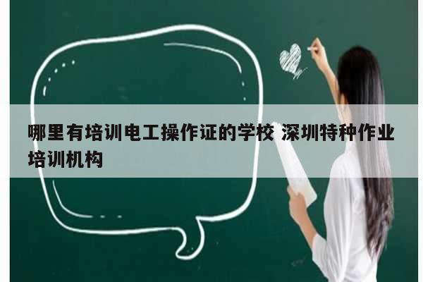 哪里有培訓電工操作證的學校 深圳特種作業(yè)培訓機構(gòu)-圖1