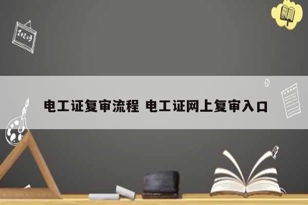 電工證復(fù)審流程 電工證網(wǎng)上復(fù)審入口-圖1