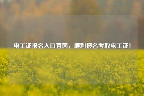 電工證報名入口官網(wǎng)，順利報名考取電工證！-圖1