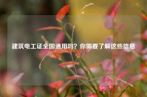 建筑電工證全國通用嗎？你需要了解這些信息-圖1