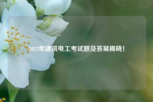 2023年建筑電工考試題及答案揭曉！-圖1