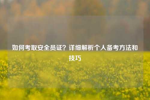 如何考取安全員證？詳細(xì)解析個人備考方法和技巧-圖1