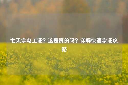 七天拿電工證？這是真的嗎？詳解快速拿證攻略-圖1