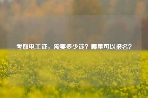 考取電工證，需要多少錢？哪里可以報(bào)名？-圖1